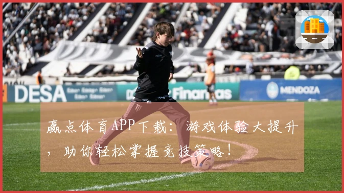 赢点体育APP下载：游戏体验大提升，助你轻松掌握竞技策略！