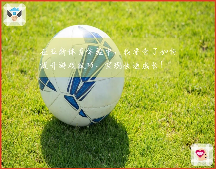在亚新体育体验中，我学会了如何提升游戏技巧，实现快速成长！