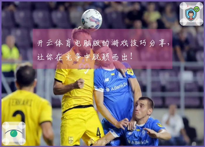 开云体育电脑版的游戏技巧分享，让你在竞争中脱颖而出！