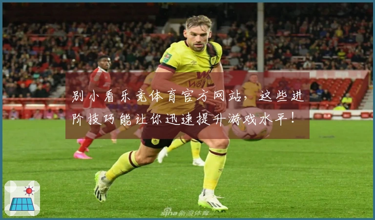 别小看乐竞体育官方网站，这些进阶技巧能让你迅速提升游戏水平！