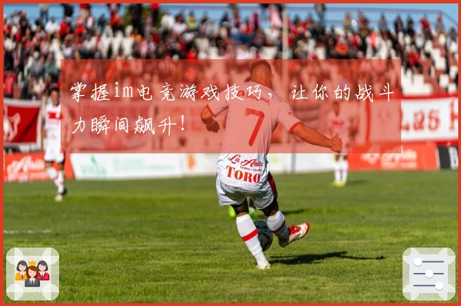 掌握im电竞游戏技巧，让你的战斗力瞬间飙升！
