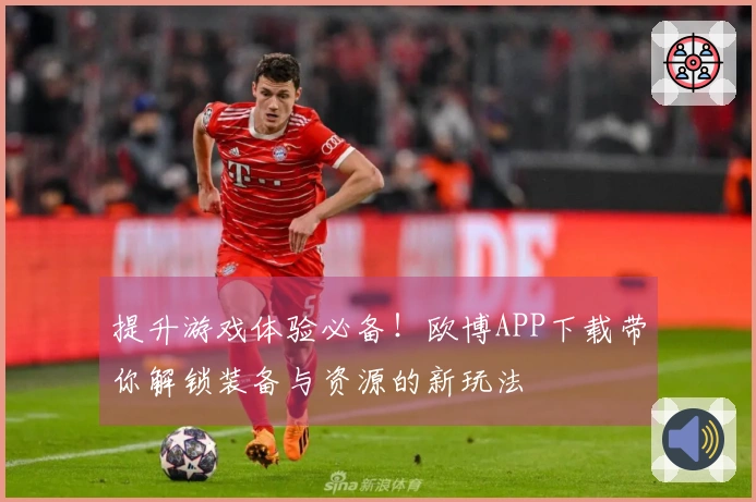 提升游戏体验必备！欧博APP下载带你解锁装备与资源的新玩法
