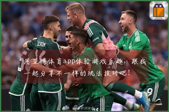 用亚博体育app体验游戏乐趣，跟我一起分享不一样的玩法技巧吧！