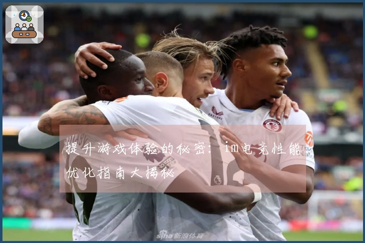 提升游戏体验的秘密：im电竞性能优化指南大揭秘