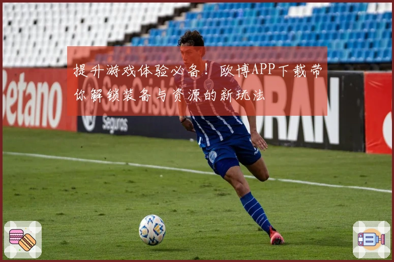 提升游戏体验必备！欧博APP下载带你解锁装备与资源的新玩法