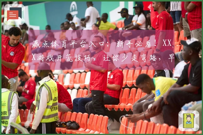赢点体育平台入口：新手必看！XXX游戏开荒技巧，让你少走弯路，早日毕业！